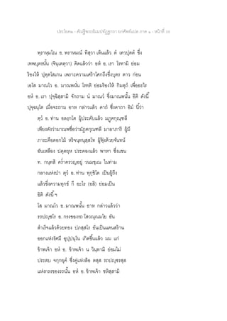 ประโยค๒ - คัณฐีพระธัมมปทัฏฐกถา ยกศัพท์แปล ภาค ๑ - หน้าที่ 38
พฺราหฺมโณ อ. พราหมณ์ ทิสฺวา เห็นแล้ว ต เทวปุตต ซึ่ง
เทพบุตรนั้น (จินฺเตตฺวา) คิดแล้วว่า อห อ. เรา โรทามิ ย่อม
ร้องไห้ ปุตฺตโสเกน เพราะความเศร้าโศกถึงซึ่งบุตร ตาว ก่อน
เอโส มาณโว อ. มาณพนั่น โรทติ ย่อมร้องไห้ กิมตฺถ เพื่ออะไร
อห อ. เรา ปุจฺฉิสฺสามิ จักถาม น มาณว ซึ่งมาณพนั้น อิติ ดังนี้
ปุจฺฉนฺโต เมื่อจะถาม อาห กล่าวแล้ว คาถ ซึ่งคาถา อิม นี้ว่า
ตฺว อ. ท่าน อลงฺกโต ผู้ประดับแล้ว มฏฺฅกุณฺฑลี
เพียงดังว่ามาณพชื่อว่ามัฏฅกุณฑลี มาลาภารี ผู้มี
ภาระคือดอกไม้ หริจนฺทนุสฺสโท ผู้ฟุ้ งด้วยจันทน์
อันเหลือง ปคฺคยฺห ประคองแล้ว พาหา ซึ่งแขน
ท. กนฺทสิ คร่าครวญอยู่ วนมชฺเณ ในท่าม
กลางแห่งป่า ตุว อ. ท่าน ทุกฺขิโต เป็นผู้ถึง
แล้วซึ่งความทุกข์ กึ อะไร (อสิ) ย่อมเป็น
อิติ ดังนี้ฯ
โส มาณโว อ. มาณพนั้น อาห กล่าวแล้วว่า
รถปญฺชโร อ. กรงของรถ โสวณฺณมโย อัน
สาเร็จแล้วด้วยทอง ปภสฺสโร อันเป็นแดนสร้าน
ออกแห่งรัศมี อุปฺปนฺโน เกิดขึ้นแล้ว มม แก่
ข้าพเจ้า อห อ. ข้าพเจ้า น วินฺทามิ ย่อมไม่
ประสบ จกฺกยุค ซึ่งคู่แห่งล้อ ตสฺส รถปญฺชรสฺส
แห่งกรงของรถนั้น อห อ. ข้าพเจ้า ชหิสฺสามิ
 
