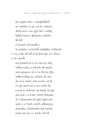 ประโยค๒ - คัณฐีพระธัมมปทัฏฐกถา ยกศัพท์แปล ภาค ๑ - หน้าที่ 48
ด้วย อมชฺชโป (โหหิ) จ จงเป็นผู้ไม่ดื่มซึ่งน้า
เมา จงเป็นด้วย โน มุสา ภณาหิ จ จงไม่กล่าว
เท็จด้วย สเกน ทาเรน ตุฏฺโฅ โหหิ จ จงเป็นผู้
ยินดีแล้ว ด้วยทาระ ผู้เป็นของตน จงเป็นด้วย
อิติ ดังนี้
น พฺราหฺมณ กะพราหมณ์นั้น ฯ
โส พฺราหฺมโณ อ. พราหมณ์นั้น สมฺปฏิจฺฉิตฺวา รับพร้อมแล้ว
ว่า สาธุ อ. ดีละ อิติ ดังนี้ อภาสิ ได้กล่าวแล้ว คาถา ซึ่งคาถา
ท. อิมา เหล่านี้ว่า
ยกฺข ดูก่อนยักษ์ ตฺว อ. ท่าน อตฺถกาโม เป็นผู้
ใคร่ซึ่งความเจริญ เม แก่ข้าพเจ้า อสิ ย่อมเป็น
เทวเต ดูก่อนเทวดา ตฺว อ. ท่าน หิตกาโม เป็นผู้
ใคร่ซึ่งความเกื้อกูล (เม) แก่ข้าพเจ้า อสิ ย่อม-
เป็น อห อ. ข้าพเจ้า กโรมิ จะกระทา วจน ซึ่ง
คา ตุยฺห ของท่าน ตฺว อ. ท่าน อาจริโย เป็น
อาจารย์ มม ของข้าพเจ้า อสิ ย่อมเป็น อห พุทฺธ
สรณ อุเปมิ จ อ. ข้าพเจ้า จะเข้าถึง ซึ่งพระพุทธ
เจ้า ว่าเป็นสรณะด้วย อห ธมฺมปิ อนุตฺตร สรณ
(อุเปมิ) จ อ. ข้าพเจ้า จะเข้าถึง แม้ซึ่งพระธรรม
อันยอดเยี่ยม ว่าเป็นสรณะด้วย สงฺฆ นรเทวสฺส
คจฺฉามิ สรณ อห จ อ. ข้าพเจ้า จะถึง ซึ่ง
 