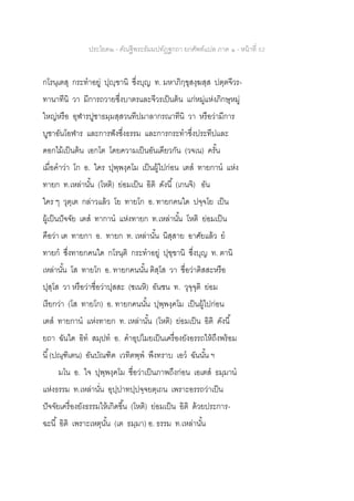 ประโยค๒ - คัณฐีพระธัมมปทัฏฐกถา ยกศัพท์แปล ภาค ๑ - หน้าที่ 52
กโรนฺเตสุ กระทาอยู่ ปุญฺฃานิ ซึ่งบุญ ท. มหาภิกฺขุสงฺฆสฺส ปตฺตจีวร-
ทานาทีนิ วา มีการถวายซึ่งบาตรและจีวรเป็นต้น แก่หมู่แห่งภิกษุหมู่
ใหญ่หรือ อุฬารปูชาธมฺมสฺสวนทีปมาลากรณาทีนิ วา หรือว่ามีการ
บูชาอันโอฬาร และการฟังซึ่งธรรม และการกระทาซึ่งประทีปและ
ดอกไม้เป็นต้น เอกโต โดยความเป็นอันเดียวกัน (วจเน) ครั้น
เมื่อคาว่า โก อ. ใคร ปุพฺพงฺคโม เป็นผู้ไปก่อน เตส ทายกาน แห่ง
ทายก ท.เหล่านั้น (โหติ) ย่อมเป็น อิติ ดังนี้ (เกนจิ) อัน
ใคร ๆ วุตฺเต กล่าวแล้ว โย ทายโก อ. ทายกคนใด ปจฺจโย เป็น
ผู้เป็นปัจจัย เตส ทากาน แห่งทายก ท.เหล่านั้น โหติ ย่อมเป็น
คือว่า เต ทายกา อ. ทายก ท. เหล่านั้น นิสฺสาย อาศัยแล้ว ย
ทายก ซึ่งทายกคนใด กโรนฺติ กระทาอยู่ ปุฃฺฃานิ ซึ่งบุญ ท. ตานิ
เหล่านั้น โส ทายโก อ. ทายกคนนั้น ติสฺโส วา ชื่อว่าติสสะหรือ
ปุสฺโส วา หรือว่าชื่อว่าปุสสะ (ชเนหิ) อันชน ท. วุจฺจุติ ย่อม
เรียกว่า (โส ทายโก) อ. ทายกคนนั้น ปุพฺพงฺคโม เป็นผู้ไปก่อน
เตส ทายกาน แห่งทายก ท. เหล่านั้น (โหติ) ย่อมเป็น อิติ ดังนี้
ยถา ฉันใด อิท สมฺปท อ. คาอุปไมยเป็นเครื่องยังอรรถให้ถึงพร้อม
นี้(ปณฺฑิเตน) อันบัณฑิต เวทิตพฺพ พึงทราบ เอว ฉันนั้น ฯ
มโน อ. ใจ ปุพฺพงฺคโม ชื่อว่าเป็นภาพถึงก่อน เอเตส ธมฺมาน
แห่งธรรม ท.เหล่านั่น อุปฺปาทปฺปจฺจยตฺเถน เพราะอรรถว่าเป็น
ปัจจัยเครื่องยังธรรมให้เกิดขึ้น (โหติ) ย่อมเป็น อิติ ด้วยประการ-
ฉะนี้ อิติ เพราะเหตุนั้น (เต ธมฺมา) อ. ธรรม ท.เหล่านั้น
 
