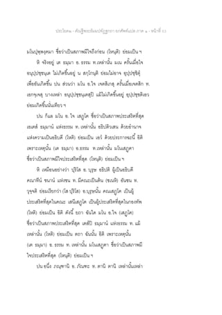 ประโยค๒ - คัณฐีพระธัมมปทัฏฐกถา ยกศัพท์แปล ภาค ๑ - หน้าที่ 53
มโนปุพฺพงฺคมา ชื่อว่าเป็นสภาพมีใจถึงก่อน (โหนฺติ) ย่อมเป็น ฯ
หิ จริงอยู่ เต ธมฺมา อ. ธรรม ท.เหล่านั้น มเน ครั้นเมื่อใจ
อนุปฺปชฺชนฺเต ไม่เกิดขึ้นอยู่ น สกฺโกนฺติ ย่อมไม่อาจ อุปฺปชฺชิตุ
เพื่ออันเกิดขึ้น ปน ส่วนว่า มโน อ.ใจ เจตสิเกสุ ครั้นเมื่อเจตสิก ท.
เอกจฺเจสุ บางเหล่า อนุปฺปชฺชนฺเตสุปิ แม้ไม่เกิดขึ้นอยู่ อุปฺปชฺชติเอว
ย่อมเกิดขึ้นนั่นเทียว ฯ
ปน ก็แล มโน อ. ใจ เสฏฺโฅ ชื่อว่าเป็นสภาพประเสริฅที่สุด
เอเตส ธมฺมาน แห่งธรรม ท. เหล่านั้น อธิปติวเสน ด้วยอานาจ
แห่งความเป็นอธิบดี (โหติ) ย่อมเป็น เอว ด้วยประการฉะนี้ อิติ
เพราะเหตุนั้น (เต ธมฺมา) อ.ธรรม ท.เหล่านั้น มโนเสฏฺฅา
ชื่อว่าเป็นสภาพมีใจประเสริฅที่สุด (โหนฺติ) ย่อมเป็น ฯ
หิ เหมือนอย่างว่า ปุริโส อ. บุรุษ อธิปติ ผู้เป็นอธิบดี
คณาทีน ชนาน แห่งชน ท. มีคณะเป็นต้น (ชเนหิ) อันชน ท.
วุจฺจติ ย่อมเรียกว่า (โส ปุริโส) อ.บุรุษนั้น คณเสฏฺโฅ เป็นผู้
ประเสริฅที่สุดในคณะ เสนีเสฏฺโฅ เป็นผู้ประเสริฅที่สุดในกองทัพ
(โหติ) ย่อมเป็น อิติ ดังนี้ ยถา ฉันใด มโน อ.ใจ (เสฏฺโฅ)
ชื่อว่าเป็นสภาพประเสริฅที่สุด เตสปิ ธมฺมาน แห่งธรรม ท. แม้
เหล่านั้น (โหติ) ย่อมเป็น ตถา ฉันนั้น อิติ เพราะเหตุนั้น
(เต ธมฺมา) อ. ธรรม ท. เหล่านั้น มโนเสฏฺฅา ชื่อว่าเป็นสภาพมี
ใจประเสริฅที่สุด (โหนฺติ) ย่อมเป็น ฯ
ปน อนึ่ง ภณฺฑานิ อ. ภัณฑะ ท. ตานิ ตานิ เหล่านั้นเหล่า
 