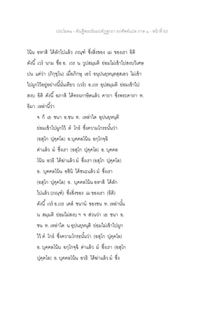 ประโยค๒ - คัณฐีพระธัมมปทัฏฐกถา ยกศัพท์แปล ภาค ๑ - หน้าที่ 63
โน้น อหาสิ ได้ลักไปแล้ว ภณฺฑ ซึ่งสิ่งของ เม ของเรา อิติ
ดังนี้ เวร นาม ชื่อ อ. เวร น วูปสมฺมติ ย่อมไม่เข้าไปสงบวิเศษ
ปน แต่ว่า (ภิกฺขุโน) เมื่อภิกษุ เอว อนุปนยฺหนฺตสฺสเอว ไม่เข้า
ไปผูกไว้อยู่อย่างนี้นั่นเทียว (เวร) อ.เวร อุปสมฺมติ ย่อมเข้าไป
สงบ อิติ ดังนี้ อภาสิ ได้ทรงภาษิตแล้ว คาถา ซึ่งพระคาถา ท.
อิมา เหล่านี้ว่า
จ ก็ เย ชนา อ.ชน ท. เหล่าใด อุปนยฺหนฺติ
ย่อมเข้าไปผูกไว้ ต โกธ ซึ่งความโกรธนั้นว่า
(อสุโก ปุคฺคโล) อ.บุคคลโน้น อกฺโกจฺฉิ
ด่าแล้ว ม ซึ่งเรา (อสุโก ปุคฺคโล) อ. บุคคล
โน้น อวธิ ได้ฆ่าแล้ว ม ซึ่งเรา (อสุโก ปุคฺคโล)
อ. บุคคลโน้น อชินิ ได้ชนะแล้ว ม ซึ่งเรา
(อสุโก ปุคฺคโล) อ. บุคคลโน้น อหาสิ ได้ลัก
ไปแล้ว (ภณฺฑ) ซึ่งสิ่งของ เม ของเรา (อิติ)
ดังนี้ เวร อ.เวร เตส ชนาน ของชน ท. เหล่านั้น
น สมฺมติ ย่อมไม่สงบ ฯ จ ส่วนว่า เย ชนา อ.
ชน ท. เหล่าใด น อุปนยฺหนฺติ ย่อมไม่เข้าไปผูก
ไว้ ต โกธ ซึ่งความโกรธนั้นว่า (อสุโก ปุคฺคโล)
อ. บุคคลโน้น อกฺโกจฺฉิ ด่าแล้ว ม ซึ่งเรา (อสุโก
ปุคฺคโล) อ. บุคคลโน้น อวธิ ได้ฆ่าแล้ว ม ซึ่ง
 
