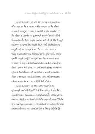 ประโยค๒ - คัณฐีพระธัมมปทัฏฐกถา ยกศัพท์แปล ภาค ๑ - หน้าที่ 65
(อตฺโถ) อ. อรรถว่า เย เกจิ ชนา อ. ชน ท.เหล่าใดเหล่า-
หนึ่ง เทวา วา คือ อ.เทวดา ท.หรือ มนุสฺสา วา คือ หรือว่า
อ. มนุษย์ ท.คหฏฺฅา วา คือ อ. คฤหัสถ์ ท.หรือ ปพฺพชิตา วา
คือ หรือว่า อ.บรรพชิต ท. อุปนยฺหนฺติ ย่อมเข้าไปผูกไว้ ต โกธ
ซึ่งความโกรธนั้น คือว่า (อสุโก ปุคฺคโล) อกฺโกจฺฉิ ม อิติอาทิวตฺถุก
อันมีคาว่า อ. บุคคลโน้น ด่าแล้ว ซึ่งเรา ดังนี้ เป็นต้นเป็นวัตถุ
สกฏธุร นทฺธินา (เวเฅนฺตา) ชนา วิย จ ราวกะ อ.ชน ท.
ขันอยู่ ซึ่งแอกแห่งเกวียน ด้วยชะเนาะด้วย ปูติมจฺฉาทีนิ วตฺถูนิ
กุสาทีหิ วตฺถูหิ ปุนปฺปน เวเฅนฺตา ชนา วิย จ ราวกะ อ.ชน
ท. ห่ออยู่ ซึ่งวัตถุ ท. มีปลาอันเน่าเป็นต้น ด้วยวัตถุ ท.มีหญ้าคา
เป็นต้น บ่อย ๆ ด้วย เวร อ. เวร เตส ชนาน ของชน ท.เหล่านั้น
อุปฺปนฺน อันเกิดขึ้นแล้ว สกึ คราวเดียว น สมฺมติ ย่อมไม่สงบ
คือว่า น อุปสมฺมติ ย่อมไม่เข้าไปสงบ (อิติ) ดังนี้(ปททฺวยสฺส)
แห่งหมวดสองแห่งบทว่า เย จ ต อิติ ดังนี้ เป็นต้น
(อตฺโถ) อ. อรรถว่า เย ชนา อ.ชน ท.เหล่าใด น
อุปนยฺหนฺติ ย่อมไม่เข้าไปผูกไว้ โกธ ซึ่งความโกรธ ต นั้น คือว่า
อกฺโกสาทิวตฺถุก อันมีเหตุมีการด่าเป็นต้นเป็นที่ตั้ง อสติอมนสิการ-
วเสน วา ด้วยอานาจแห่งการไม่ระลึกถึง และการไม่กระทาไว้ในใจ
หรือ กมฺมปจฺจเวกฺขณวเสน วา หรือว่าด้วยอานาจแห่งการพิจารณา
เห็นเฉพาะซึ่งกรรม เอว อย่างนี้ว่า โกจิ อ. ใคร ๆ นิทฺโทโส ผู้มี
 