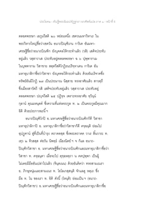 ประโยค๒ - คัณฐีพระธัมมปทัฏฐกถา ยกศัพท์แปล ภาค ๑ - หน้าที่ 6
ตลอดพรรษา เอกูนวีสติ ๒๐ หย่อนหนึ่ง เชตวนมหาวิหาเร ใน
พระวิหารใหญ่ชื่อว่าเชตวัน อนาถปิณฺฑิเกน การิเต อันมหา-
เศรษฐีชื่อว่าอนาถบิณฑิก ยังบุคคลให้กระทาแล้ว (วสิ) เสด็จประทับ
อยู่แล้ว วสฺสาวาเส ประทับอยู่ตลอดพรรษา ฉ ๖ ปุพฺพาราเม
ในบุพพาราม วิสาขาย สตฺตวีสติโกฏิธนปริจฺจาเคน การิเต อัน
มหาอุบาสิกาชื่อว่าวิสาขา ยังบุคคลให้กระทาแล้ว ด้วยอันบริจาคซึ่ง
ทรัพย์อันมีโกฏิ ๒๗ เป็นประมาณ นิสฺสาย ทรงอาศัยแล้ว สาวตฺถึ
ซึ่งเมืองสาวัตถี วสิ เสด็จประทับอยู่แล้ว วสฺสาวาเส ประทับอยู่
ตลอดพรรษา ปญฺจวีสติ ๒๕ ปฏิจฺจ เพราะทรงอาศัย ทฺวินฺน
กุลาน คุณมหนฺตต ซึ่งความที่แห่งตระกูล ท. ๒ เป็นตระกูลมีคุณมาก
อิติ ด้วยประการฉะนี้ฯ
อนาถปิณฺฑิโกปิ อ. มหาเศรษฐีชื่อว่าอนาถบิณฑิกก็ดี วิสาขา
มหาอุปาลิกาปิ อ. มหาอุบาสิกาชื่อว่าวิสาขาก็ดี คจฺฉนฺติ ย่อมไป
อุปฏฺฅาน สู่ที่เป็นที่บารุง ตถาคตสฺส ซึ่งพระตถาคต วาเร สิ้นวาระ ท.
เทฺว ๒ ทิวสสฺส ต่อวัน นิพทฺธ เนืองนิตย์ ฯ จ ก็แล อนาถ-
ปิณฺฑิกวิสาขา อ. มหาเศรษฐีชื่อว่าอนาถบิณฑิกและมหาอุบาสิกาชื่อว่า
วิสาขา ท. คจฺฉนฺตา เมื่อจะไป ตุจฺฉหตฺถา น คตปุพฺพา เป็นผู้
ไม่เคยมีมืออันเปล่าไปแล้ว (จินฺตเนน) ด้วยอันคิดว่า ทหรสามเณรา
อ. ภิกษุหนุ่มและสามเณร ท. โอโลเกสฺสนฺติ จักแลดู หตฺเถ ซึ่ง
มือ ท. โน ของเรา ท. อิติ ดังนี้ (โหนฺติ) ย่อมเป็น ฯ (อนาถ-
ปิณฺฑิกวิสาขา) อ. มหาเศรษฐีชื่อว่าอนาถบิณฑิกและมหาอุบาสิกาชื่อ
 