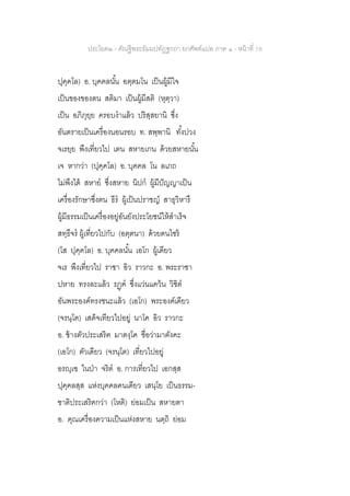ประโยค๒ - คัณฐีพระธัมมปทัฏฐกถา ยกศัพท์แปล ภาค ๑ - หน้าที่ 78
ปุคฺคโล) อ. บุคคลนั้น อตฺตมโน เป็นผู้มีใจ
เป็นของของตน สติมา เป็นผู้มีสติ (หุตฺวา)
เป็น อภิภุยฺย ครอบงาแล้ว ปริสฺสยานิ ซึ่ง
อันตรายเป็นเครื่องนอนรอบ ท. สพฺพานิ ทั้งปวง
จเรยฺย พึงเที่ยวไป เตน สหายเกน ด้วยสหายนั้น
เจ หากว่า (ปุคฺคโล) อ. บุคคล โน ลเภถ
ไม่พึงได้ สหาย ซึ่งสหาย นิปก ผู้มีปัญญาเป็น
เครื่องรักษาซึ่งตน ธีร ผู้เป็นปราชญ์ สาธุวิหารึ
ผู้มีธรรมเป็นเครื่องอยู่อันยังประโยชน์ให้สาเร็จ
สทฺธึจร ผู้เที่ยวไปกับ (อตฺตนา) ด้วยตนไซร้
(โส ปุคฺคโล) อ. บุคคลนั้น เอโก ผู้เดียว
จเร พึงเที่ยวไป ราชา อิว ราวกะ อ. พระราชา
ปหาย ทรงละแล้ว รฏฺฅ ซึ่งแว่นแคว้น วิชิต
อันพระองค์ทรงชนะแล้ว (เอโก) พระองค์เดียว
(จรนฺโต) เสด็จเทียวไปอยู่ นาโค อิว ราวกะ
อ. ช้างตัวประเสริฅ มาตงฺโค ชื่อว่ามาตังคะ
(เอโก) ตัวเดียว (จรนฺโต) เที่ยวไปอยู่
อรญฺเฃ ในป่า จริต อ. การเที่ยวไป เอกสฺส
ปุคฺคลสฺส แห่งบุคคลคนเดียว เสนฺโย เป็นธรรม-
ชาติประเสริฅกว่า (โหติ) ย่อมเป็น สหายตา
อ. คุณเครื่องความเป็นแห่งสหาย นตฺถิ ย่อม
 