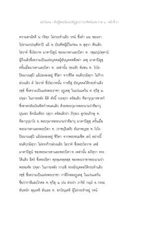 ประโยค๒ - คัณฐีพระธัมมปทัฏฐกถา ยกศัพท์แปล ภาค ๑ - หน้าที่ 81
ความสามัคคี น กริตฺถ ไม่กระทาแล้ว วจน ซึ่งคา มม ของเรา
โปราณกปณฺฑิตาปิ แม้ อ. บัณฑิตผู้มีในก่อน ท. สุตฺวา ฟังแล้ว
โอวาท ซึ่งโอวาท มาตาปิตูน ของมารดาและบิดา ท. วชฺฌปฺปตฺตาน
ผู้ถึงแล้วซึ่งความเป็นแห่งบุคคลผู้อันบุคคลพึงฆ่า เตสุ มาตาปิตูสุ
ครั้นเมื่อมารดาและบิดา ท. เหล่านั้น (ชเนหิ) อันชน ท. โวโร-
ปิยมาเนสุปิ แม้ปลงลงอยู่ ชีวิตา จากชีวิต อนติกฺกมิตฺวา ไม่ก้าว
ล่วงแล้ว ต โอวาท ซึ่งโอวาทนั้น การยึสุ ยังบุคคลให้กระทาแล้ว
รชฺช ซึ่งความเป็นแห่งพระราชา รฏฺเฅสุ ในแว่นแคว้น ท. ทฺวีสุ ๒
ปจฺฉา ในภายหลัง อิติ ดังนี้ กเถตฺวา ตรัสแล้ว ทีฆาวุกุมารชาตก
ซึ่งชาดกอันบัณฑิตกาหนดแล้ว ด้วยพระกุมารพระนามว่าทีฆาวุ
ปุนเอว อีกนั่นเทียว วตฺวา ตรัสแล้วว่า ภิกฺขเว ดูก่อนภิกษุ ท.
ทีฆาวุกุมาโร อ. พระกุมารพระนามว่าทีฆาวุ มาตาปิตูสุ ครั้นเมื่อ
พระมารดาและพระบิดา ท. (ราชปุริเสหิ) อันราชบุรุษ ท. โวโร-
ปิยมาเนสุปิ แม้ปลงลงอยู่ ชีวิตา จากพระชนมชีพ เอว อย่างนี้
อนติกฺกมิตฺวา ไม่ทรงก้าวล่วงแล้ว โอวาท ซึ่งพระโอวาท เตส
มาตาปิตูน ของพระมารดาและพระบิดา ท. เหล่านั้น ลภิตฺวา ทรง
ได้แล้ว ธีตร ซึ่งพระธิดา พฺรหฺมทตฺตสฺส ของพระราชาพระนามว่า
พรหมทัต ปจฺฉา ในภายหลัง กาเรสิ ทรงยังบุคคลให้กระทาแล้ว
รชฺช ซึ่งความเป็นแห่งพระราชา กาสีโกสลรฏฺเฅสุ ในแว่นแคว้น
ชื่อว่ากาสีและโกศล ท. ทฺวีสุ ๒ ปน ล่วงว่า ภาริย กมฺม อ. กรรม
อันหนัก ตุมฺเหหิ อันเธอ ท. อกโรนฺเตหิ ผู้ไม่กระทาอยู่ วจน
 