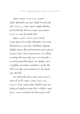 ประโยค๒ - คัณฐีพระธัมมปทัฏฐกถา ยกศัพท์แปล ภาค ๑ - หน้าที่ 83
(อตฺโถ) อ. อรรถว่า เย ชนา อ. ชน ท.เหล่าใด
ปณฺฑิตา ผู้เป็นบัณฑิต ตตฺถ สงฺเฆ ในหมู่นั้น วิชานนฺติ ย่อมรู้
แจ้งว่า มย อ.เรา ท. คจฺฉาม ย่อมไป มจฺจุสมีป สู่ที่ใกล้ของ
มัจจุ อิติ ดังนี้ (อิติ) ดังนี้ (คาถาปาทสฺส) แห่งบาทแห่งพระ
คาถาว่า เย จ ตตฺถ วิชานนฺติ อิติ ดังนี้ฯ
(อตฺโถ) อ. อรรถว่า เต ชนา อ. ชน ท.เหล่านั้น
ชานนฺตา รู้อยู่ เอว หิ อย่างนี้แล โยนิโสมนสิการ ยังการกระทา
ไว้ในใจโดยแยบคาย อุปฺปาเทตฺวา ให้เกิดขึ้นแล้ว ปฏิปชฺชนฺติ
ปฏิบัติอยู่ วูปสมาย เพื่อความเข้าไปสงบวิเศษ เมธคาน แห่งความ
หมายมั่น ท. คือว่า กลหาน แห่งความทะเลาะ ท. อถ ครั้นเมื่อ
ความเป็นอย่างนั้น (สนฺเต) มีอยู่ เมธคา อ. ความหมายมั่น ท.
เต เหล่านั้น สมฺมนฺติ ชื่อว่าย่อมสงบ ตาย ปฏิปตฺติยา เพราะ
การปฏิบัตินั้น เตส ปณฺฑิตาน แห่งบัณฑิต ท. เหล่านั้น (อิติ)
ดังนี้ (คาถาปาทสฺส) แห่งบาทแห่งพระคาถาว่า ตโต สมฺมนฺติ
เมธคา อิติ ดังนี้ฯ
อถวา อีกอย่างหนึ่ง อตฺโถ อ. อธิบาย เอตฺถ คาถาย ใน
พระคาถานี้ อย นี้ว่า (อตฺโถ) อ. อรรถว่า (ชนา) อ. ชน
ท. มยา มา ภิกฺขเว ภณฺฑน (อกริตฺถ) อิติอาทีนิ วจนานิ วตฺวา
โอวทิยมานาปิ ผู้แม้อันเรากล่าวแล้ว ซึ่งคา ท. อันมีคาว่า ดูก่อน
ภิกษุ ท. อ. เธอ ท. อย่าได้กระทาแล้ว ซึ่งความแตกร้าว ดังนี้
 