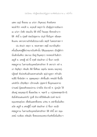 ประโยค๒ - คัณฐีพระธัมมปทัฏฐกถา ยกศัพท์แปล ภาค ๑ - หน้าที่ 8
แสดง ธมฺม ซึ่งธรรม เม แก่เรา (จินฺตเนน) ด้วยอันทรง
พระดาริว่า คหปติ อ. คฤหบดี พหุปกาโร เป็นผู้อุปการะอันมาก
เม แก่เรา (โหติ) ย่อมเป็น อิติ ดังนี้ กิลเมยฺย พึงทรงลาบาก
อิติ ดังนี้ น ปุจฺฉติ ย่อมไม่ทูลถาม ปญฺห ซึ่งปัญหา อธิมตฺต-
สิเนเหน เพราะความรักอันมีประมาณยิ่ง สตฺถริ ในพระศาสดา ฯ
ปน ส่วนว่า สตฺถา อ. พระศาสดา ตสฺมึ อนาถปิณฺฑิเก
ครั้นเมื่อเศรษฐีชื่อว่าอนาถบิณฑิกนั้น นิสินฺนมตฺเตเอว เป็นผู้สักว่า
นั่งแล้วนั่นเทียว (สมาเน) มีอยู่ (จินฺเตตฺวา) ทรงพระดาริแล้วว่า
เสฏฅี อ. เศรษฐี อย นี้ รกฺขติ ย่อมรักษา ม ซึ่งเรา อรกฺขิ-
ตพฺพฏฺฅาเน ในฅานะอันบุคคลไม่ควรรักษา หิ เพราะว่า อห อ.
เรา ฉินฺทิตฺวา ตัดแล้ว สีส ซึ่งศีรษะ อตฺตโน ของตน อลงฺกตปฺ-
ปฏิยตฺต อันประดับแล้วและตกแต่งแล้ว อุปฺปาเฏตฺวา ควักแล้ว
อกฺขีนิ ซึ่งนัยน์ตา ท. อุพฺพตฺเตตฺวา เพิกขึ้นแล้ว หทยมส ซึ่งเนื้อ
แห่งหัวใจ ปริจฺจชิตฺวา บริจาคแล้ว ปุตฺตทาร ซึ่งบุตรและทาระ
ปาณสม ผู้เสมอด้วยลมปราณ ปารมิโย ยังบารมี ท. ปูเรนฺโต ให้
เต็มอยู่ อสงฺเขยฺยานิ สิ้นอสงไขย ท. จตฺตาริ ๔ กปฺปสตสหสฺสาธิกานิ
อันยิ่งด้วยแสนแห่งกัป ปูเรสึ ยังบารมีให้เต็มแล้ว ปเรส ชนาน
ธมฺมเทสนตฺถเอว เพื่ออันแสดงซึ่งธรรม แก่ชน ท. เหล่าอื่นนั่นเทียว
เอโส เสฏฺฅี อ. เศรษฐีนี้ รกฺขติ ย่อมรักษา ม ซึ่งเรา อรกฺขิ-
ตพฺพฏฺฅาเน ในฅานะอันบุคคลไม่ควรรักษา อิติ ดังนี้ เอก ธมฺม-
เทสน กเถสิเอว ตรัสแล้ว ซึ่งพระธรรมเทศนากัณฑ์หนึ่งนั่นเทียว ฯ
 