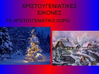 ΧΡΙΣΤΟΥΓΕΝΙΑΤΙΚΕΣ
ΕΙΚΟΝΕΣ
ΤΟ ΧΡΙΣΤΟΥΓΕΝΙΑΤΙΚΟ ΧΩΡΙΟ

 