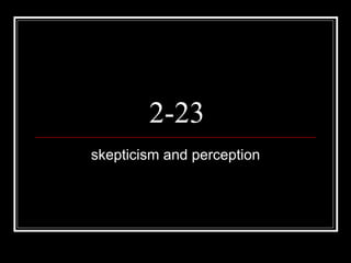 2-23 skepticism and perception 