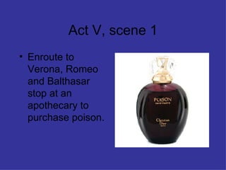 Act V, scene 1 Enroute to Verona, Romeo and Balthasar stop at an apothecary to purchase poison. 