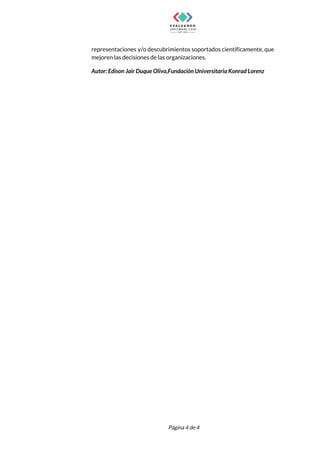  
representaciones y/o descubrimientos soportados científicamente, que           
mejoren las decisiones de las organizaciones. 
Autor: Edison Jair Duque Oliva,Fundación Universitaria Konrad Lorenz
 
 
Página 4 de 4 
 