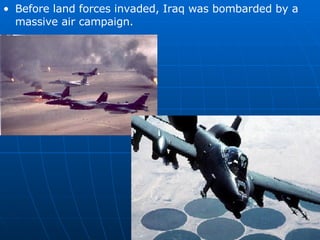 <ul><li>Before land forces invaded, Iraq was bombarded by a massive air campaign. </li></ul>