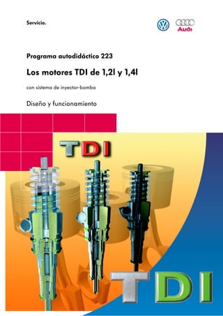 Servicio.




Programa autodidáctico 223

Los motores TDI de 1,2l y 1,4l
con sistema de inyector-bomba


Diseño y funcionamiento
 