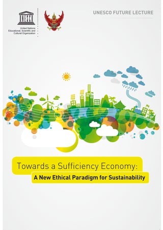 UNESCO FUTURE LECTURE
United Nations
(GXFDWLRQDO 6FLHQWL¿F DQG
Cultural Organization
Towards a Sufﬁciency Economy:
A New Ethical Paradigm for Sustainability
 