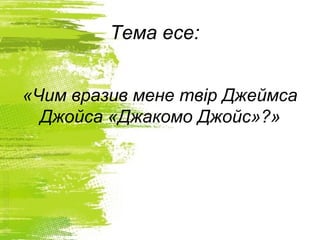 Тема есе:
«Чим вразив мене твір Джеймса
Джойса «Джакомо Джойс»?»
 