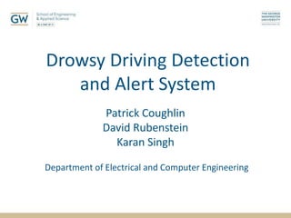 Drowsy Driving Detection
and Alert System
Patrick Coughlin
David Rubenstein
Karan Singh
Department of Electrical and Computer Engineering
 