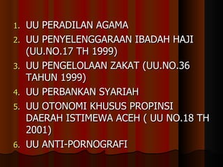 UU PERADILAN AGAMA UU PENYELENGGARAAN IBADAH HAJI (UU.NO.17 TH 1999) UU PENGELOLAAN ZAKAT (UU.NO.36 TAHUN 1999) UU PERBANKAN SYARIAH UU OTONOMI KHUSUS PROPINSI DAERAH ISTIMEWA ACEH ( UU NO.18 TH 2001) UU ANTI-PORNOGRAFI 