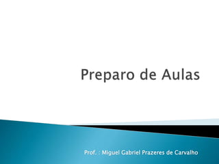 Prof. : Miguel Gabriel Prazeres de Carvalho
 