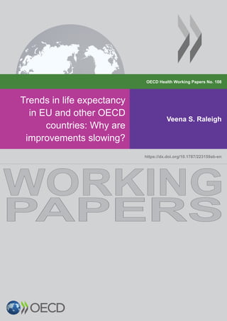 OECD Health Working Papers No. 108
Trends in life expectancy
in EU and other OECD
countries: Why are
improvements slowing?
Veena S. Raleigh
https://dx.doi.org/10.1787/223159ab-en
WORKING
PAPERS
 