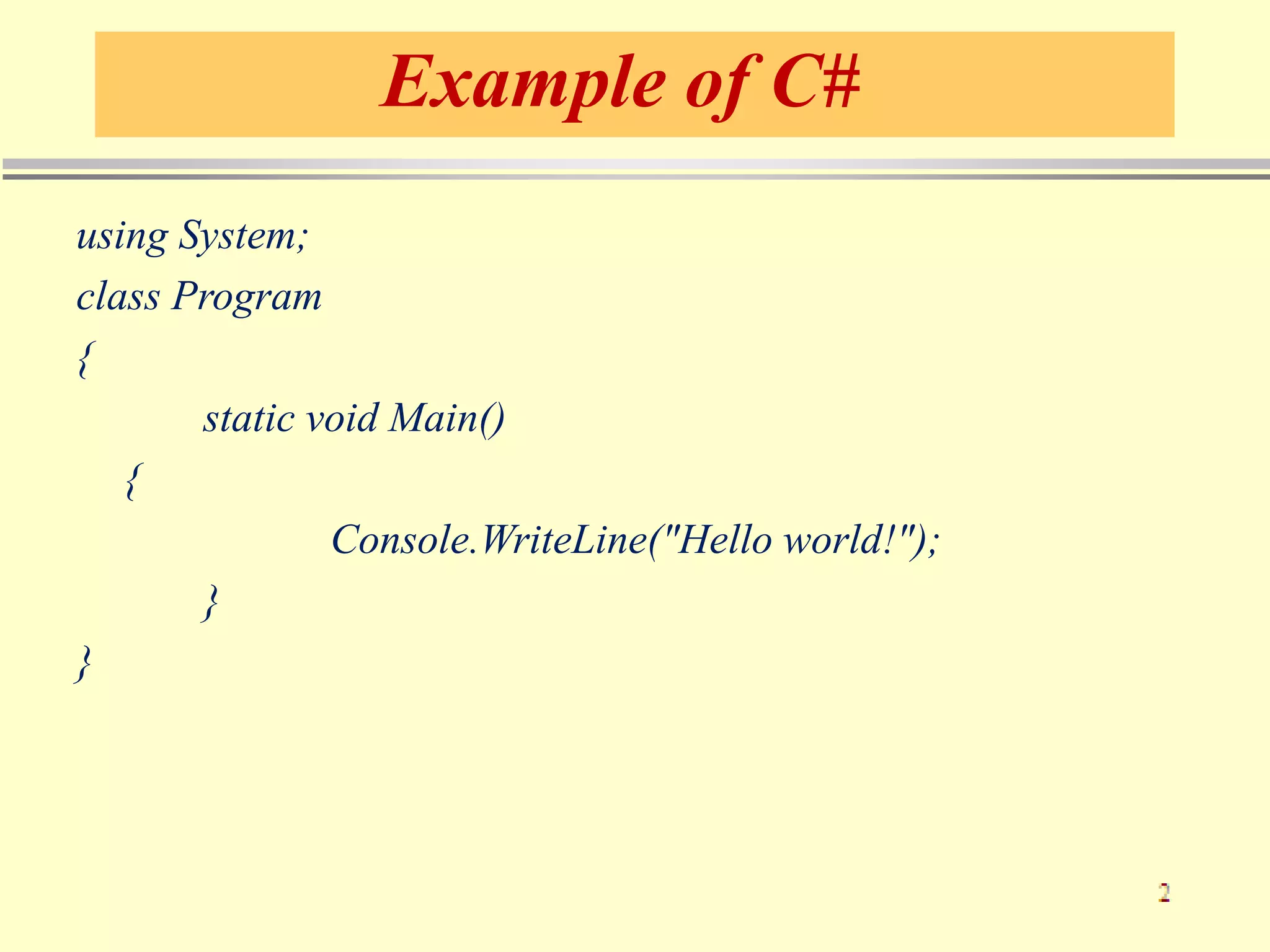 Example of C#
using System;
class Program
{
static void Main()
{
Console.WriteLine("Hello world!");
}
}
 