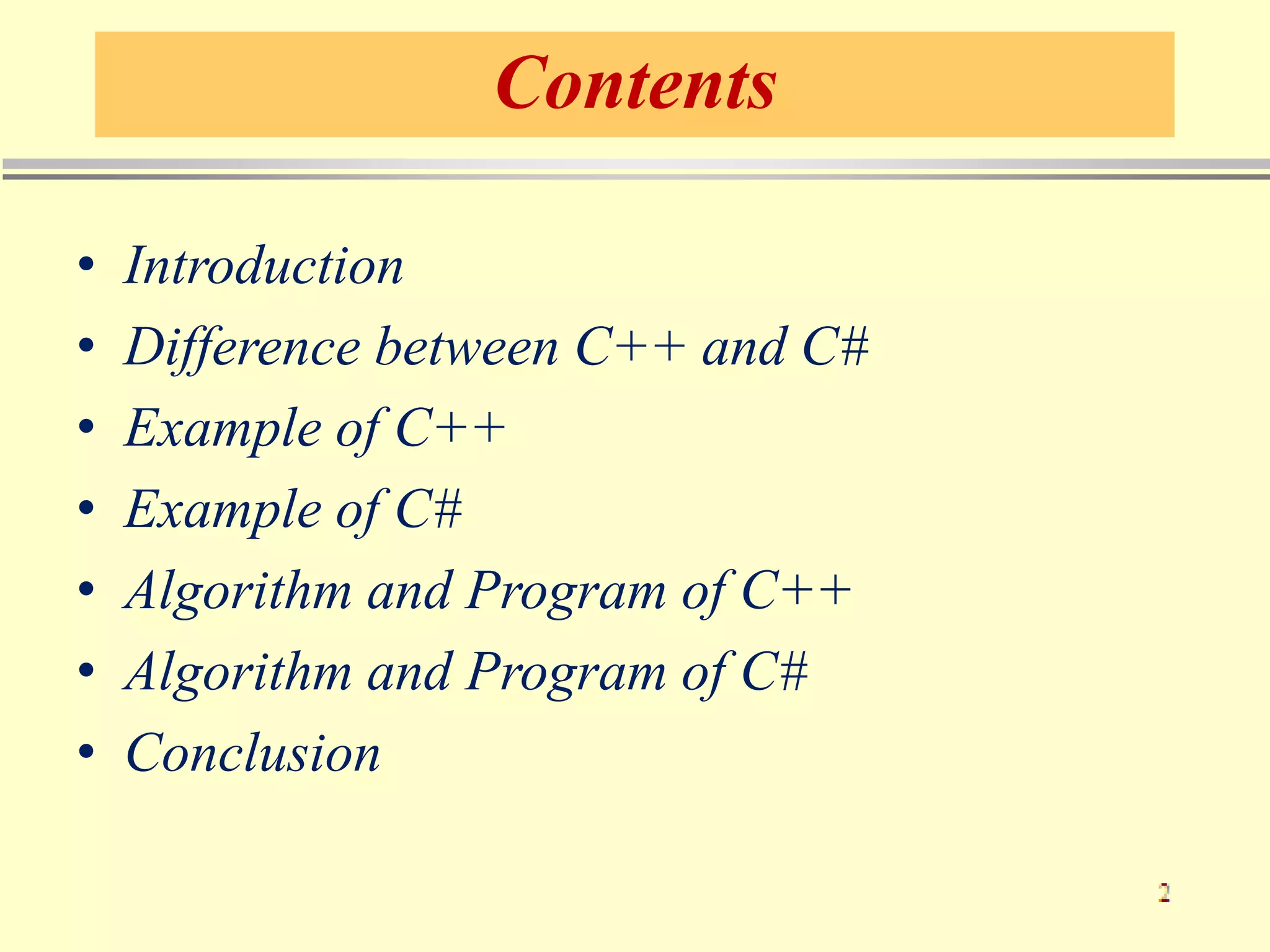 Contents
• Introduction
• Difference between C++ and C#
• Example of C++
• Example of C#
• Algorithm and Program of C++
• Algorithm and Program of C#
• Conclusion
 