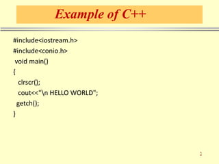 Example of C++
#include<iostream.h>
#include<conio.h>
void main()
{
clrscr();
cout<<"n HELLO WORLD";
getch();
}
 