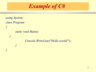 Example of C#
using System;
class Program
{
static void Main()
{
Console.WriteLine("Hello world!");
}
}
 