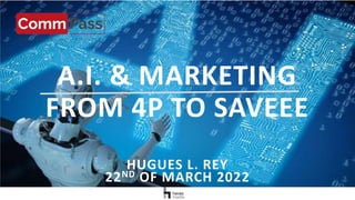 A.I. & MARKETING
FROM 4P TO SAVEEE
HUGUES L. REY
22ND OF MARCH 2022
 