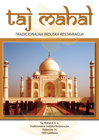 Taj Mahal d. o. o.
Tradicionalna Indijska Restavracija
Poljanska 14
1000 Ljubljana
TAJ MAHALTRADICIONALNA INDIJSKA RESTAVRACIJA
 