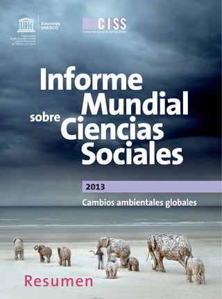 Ediciones
UNESCO
Consejo Internacional de Ciencias Sociales
Organización
de las Naciones Unidas
para la Educación,
la Ciencia y la Cultura

Informe
Mundial
sobre
Ciencias
Sociales
2013

Cambios ambientales globales

Resumen

 