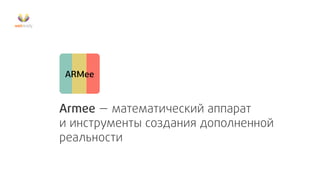 ARMee

Armee — математический аппарат
и инструменты создания дополненной
реальности

 