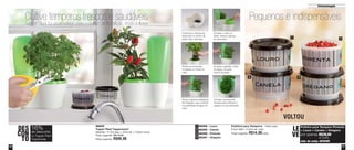 31
Armazenagem
30
88630
Tupper Plant Tupperware®
Medidas: 17,7cm larg. x 24cm alt. x 10,8cm comp.
Preço sugerido: R$119,00
Preço sugerido: R$99,00
Potinhos para Temperos - 140ml cada
8,3cm diâm. x 5,3cm alt. cada
Preço sugerido: R$14,00 cada
86286 - Louro
86285 - Canela
86288 - Pimenta
86287 - Orégano
1
2
3
4
DES
CON
TO
16%
no Tupper Plant
Tupperware
de desconto
Potinho para Tempero Pimenta
+ Louro + Canela + Orégano
por apenas R$39,00
o conj.
cód. do conj.: 800095
LE
VE
3
4
Cultive temperos frescos e saudáveisTupper Plant foi desenvolvido para o cultivo de hortaliças, ervas e flores
Pequenos e indispensáveis
Possui sistema inteligente
de irrigação, que controla
a quantidade de água no
vaso.
Posicione a válvula de
absorção no centro da
parte maior da base.
Encaixe o vaso na
base, sobre a válvula
de absorção.
Encaixe a garrafa, cheia
de água, na parte
menor da base.
Formato que permite
encaixe para otimizar o
espaço na sua bancada
Plante as sementes,
hortaliças ou flores no
vaso.
1
2
VOLTOU
Vit06_2014 3/31/14 10:59 AM Page 30
 