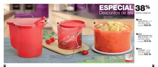 5756 5756
38%
nestas páginas
ESPECIAL
Descontos de até
2
1
3
89509
Pote Master - 1,5 Litros
16,9cm diâm. x 9,7cm alt.
Preço sugerido: R$48,00
Por apenas: R$32,00
3
88562
Tupper Redondinha para
Molho de Tomate* - 500ml
12,9cm diâm. x 9cm alt.
Preço sugerido: R$31,00
Por apenas: R$19,00
2
87468
Aquecer Mimosa - 1 Litro
12,6cm diâm. x 14cm alt.
Preço sugerido: R$47,00
Por apenas: R$34,00
1
Para fechar, basta um
único toque no centro.
Tampa com sobretampa que
proporciona maior segurança
e higiene na hora de servir
Serve e conserva
diversos alimentos secos
Conserva o sabor e o aroma do molho
de tomate por muito mais tempo
Vit06_2014 3/31/14 11:00 AM Page 56
 