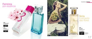 FRAGRÂNCIA FEMININAFRAGRÂNCIA FEMININA
Sinta
o encanto
das flores
94838
My Flowers
Deo-Colônia
Desodorante 100ml
Floral Frutal
R$
59,00
2. 94586
	 Thasià Blue
	 Deo-Colônia 50ml
	 Cítrico Amadeirado Musk
/Sug.: R$ 70,00
R$
50,00
Por apenas
Feminina
por essência
R$
59,00
1. 94865
Infinity by Fuller Ela
Deo-Colônia 50ml
Floral Frutal Gourmand
1.
2.
28%
OFF
17
 