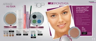 1
1
3
3
2
4
5
O que este produto tem de tão especial?
1 - Aplique o Iluminador no canto interno do olho.
Como usar o TOP
Pó Bronzeador
Iluminador Facial
no inverno?
2 - Diminua o nariz aplicando um pouco do
produto no ossinho.
3 - Passe o Iluminador na altura da sobrancelha
até a maçã do rosto.
4 - Utilize também na região acima da boca, isso
fará com que seus lábios aumentem.
5 - Para finalizar, aplique o produto no queixo.
# BRONZEADA
96535
Médio
96457
Claro
96536
Castanho
96615
Escuro
1. TOP 3 em 1, Pó,
Base e Corretivo
Facial 10g cada
96409
Azul
96410
Verde
4. TOP Máscara
Alongadora para
Cílios 4ml cada
5. 96417
	 TOP Quarteto
de Sombras
Puro Luxo 4g
R$
43,00
2. 96543
TOP Primer
Facial Alta
Definição 30ml
R$
59,00
3. 96454
	 TOP Batom Líquido
	 Alta Definição
Coral Vibrante 4ml
R$
22,00
ARRASE
no look
96544
TOP Pó
Bronzeador
e Iluminador
Facial 10g
R$
23,00
Por apenas
/Sug.: R$ 30,00
23%
OFF
1.
2.
3.
4.
5.
R$
32,00
CADA
R$
29,00
CADA
MAQUIAGEM
11
 