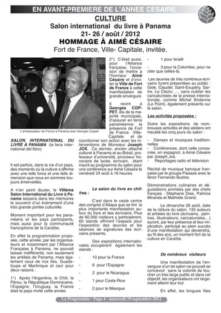 EN AVANT-PREMIERE DE L’ANNEE CESAIRE
                                 CULTURE
                  Salon international du livre à Panama
                            21- 26 / août / 2012
                    HOMMAGE À AIMÉ CÉSAIRE
                   Fort de France, Ville- Capitale, invitée.
                                                              2°) Cʼétait aussi,      -       1 pour Israël
                                                              pour       lʼAlliance
                                                              française, lʼocca-      -       3 pour la Colombie, pour ne
                                                              sion de mettre à        citer que celles-là.
                                                              lʼhonneur Aimé
                                                              Césaire et dʼinvi-       Les œuvres de très nombreux écri-
                                                              ter la Ville de Fort    vains furent présentées au public :
                                                              de France à cette       Gide, Claudel, Saint-Exupéry, Sar-
                                                              manifestation de        tre, Le Clezio …, sans oublier les
                                                              grande envergure.       caricaturistes de la presse interna-
                                                                                      tionale, comme Michel Bridenne
                                                               Il     revint      à   (Le Point), également présents sur
                                                               Georges COP-           le salon.
                                                               PET, élu de la ma-
                                                               jorité municipale,     Les activités proposées :
                                                               dʼassurer en terre
                                                               panaméenne la          Outre les expositions, de nom-
                                                               présence de Fort       breuses activités et des ateliers ont
       L'ambassadeur de France à Panama avec Georges Coppet                          meublé les cinq jours du salon :
                                                               de France Ville-
                                                               Capitale     et de
SALON INTERNATIONAL DU coordonner son action avec les in-                             - Danses et musiques tradition-
LIVRE À PANAMA (la feria inter- terventions de Monsieur Joseph                        nelles
national del libro)                            JOS. Ce dernier, ancien attaché        - Conférences, dont celle consa-
                                               culturel à Panama et au Brésil, pro-   crée, en espagnol, à Aimé Césaire
                                               fesseur dʼuniversité, proviseur ho-    par Joseph Jos.
                                               noraire de lycée, écrivain, étant      - Reportages radio et télévision
Il est parfois, dans la vie dʼun pays, inscrit au programme du salon pour
des moments où la culture sʼaffirme une conférence sur Aimé Césaire le                Récital de musique baroque fran-
avec une telle force et une telle di- vendredi 24 août à 16 heures.                   çaise par le groupe Paisaxe avec le
mension que nous en sommes tou-                                                       ténor Fernando Bustos.
jours émerveillés.
                                                                                      Démonstrations culinaires et dé-
A nʼen point douter, le VIIIème                     Le salon du livre en chif-        gustations animées par des chefs
Salon International du Livre à Pa-         fres :                                     français : Stéphane Dias, Patricia
nama laissera dans les mémoires                                                       Miranda et Mathilde Grand.
                                                  Cʼest dans le vaste centre
le souvenir dʼun événement dʼune           des congrès dʼAtlapa que se tint la
très grande portée culturelle.                                                                 Le dimanche 26 août, date
                                           plus importante manifestation au-          de la clôture du salon, 135 auteurs
                                           tour du livre et des écrivains. Plus       et artistes du livre (écrivains, pein-
Moment important pour les pana-            de 60.000 visiteurs y participèrent,
méens et les pays participants,                                                       tres, illustrateurs, caricaturistes…)
                                           60 stands offrirent lʼespace pour          auront, par leur présence et leur im-
mais aussi pour la communauté              lʼexposition des œuvres et les
francophone de la Caraïbe.                                                            plication, participé au plein succès
                                           séances de signatures des écri-            dʼune manifestation qui deviendra,
                                           vains présents.                            au fil des ans, un moment fort de la
En effet la programmation propo-
sée, cette année, par les organisa-                                                   culture en Caraïbe.
                                                  Des expositions internatio-
teurs et notamment par lʼAlliance          nales occupèrent également les
Française à Panama, ne pouvait             stands :
laisser indifférents, non seulement                                                          De nombreux visiteurs
les antillais de Panama, mais éga-         -        10 pour la France
lement ceux de nos îles, Guade-                                                               Une manifestation de lʼen-
loupe et Martinique et ceci pour           -        6 pour lʼEspagne                  vergure dʼun tel salon ne pouvait se
deux raisons :                                                                        concevoir sans la volonté de tou-
                                           -        2 pour le Nicaragua               cher un très large public et dans cet
1°) Après lʼArgentine, le Chili, le                                                   objectif, les organisateurs ont large-
Pérou, la République Dominicaine,          -        1 pour Costa Rica
                                                                                      ment atteint leur but.
lʼEspagne, lʼUruguay, la France            -        2 pour le Mexique
était le pays invité cette année.                                                            En effet, les longues files
                                Le Progressiste - Page 4 - mercredi 19 septembre 2012
 