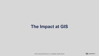 © 2018, Amazon Web Services, Inc. or its affiliates. All rights reserved.
The Impact at GIS
 