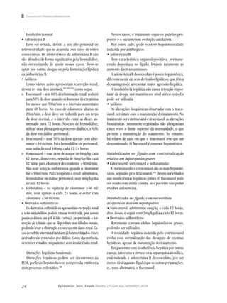 24 Epidemiol. Serv. Saude,Brasília,27( núm.esp.):e0500001,2018
Insuficiência renal
• Anfotericina B
Deve ser evitada, devido a seu alto potencial de
nefrotoxicidade, que se acumula com o uso de séries
consecutivas. Os níveis séricos da anfotericina B não
são afetados de forma significativa pela hemodiálise,
não necessitando de ajuste nestes casos. Deve-se
optar por outras drogas ou pela formulação lipídica
da anfotericina B.
• Azólicos
Como vários azóis apresentam excreção renal,
devem ter sua dose ajustada,101,102,103
como segue.
o	 Fluconazol – tem 80% de eliminação renal; reduzir
para50%dadosequandooclearancedecreatinina
for menor que 50ml/min e o intervalo aumentado
para 48 horas. No caso de clearance abaixo de
20ml/min, a dose deve ser reduzida para um terço
da dose normal, e o intervalo entre as doses au-
mentado para 72 horas. No caso de hemodiálise,
utilizar dose plena após o processo dialítico, e 50%
da dose em diálise peritoneal.
o	 Itraconazol – usar 50% da dose apenas com clea-
rance <10 ml/min. Para hemodiálise ou peritoneal,
usar solução oral 100mg cada 12-24 horas.
o	 Voriconazol – usar dose de ataque de 6mg/kg cada
12 horas, duas vezes, seguida de 4mg/kg/dia cada
12 horas para clearance de creatinina >50 ml/min.
Não usar solução endovenosa quando o clearance
for <50ml/min. Para terapêutica renal substitutiva,
hemodiálise ou diálise peritoneal, usar 4mg/kg/dia
a cada 12 horas.
o	 Terbinafina – na vigência de clearance >50 ml/
min, usar apenas a cada 24 horas, e evitar com
clearance <50 ml/min.
• Derivados sulfamídicos
Osderivadossulfamídicosapresentamexcreçãorenal
e seus metabólitos podem causar toxicidade, por serem
pouco solúveis em pH ácido (urina), propiciando a for-
mação de cristais que se depositam nos túbulos renais,
podendolevaraobstruçãoeconsequentedanorenal.Ca-
sosdenefriteintersticialtambémjáforamrelatados.Esses
derivados são removidos por diálise. Como decorrência,
devemserevitadosempacientescominsuficiênciarenal.
Alterações hepáticas funcionais
Alterações hepáticas podem ser decorrentes da
PCM, por lesão hepatocítica ou compressão extrínseca
com processo colestático.105
Nesses casos, o tratamento segue os padrões pro-
postos e o paciente tem evolução satisfatória.
Por outro lado, pode ocorrer hepatotoxicidade
induzida por antifúngicos.
• Anfotericina B
Tem característica organodepositária, permane-
cendo depositada no fígado, levando raramente ao
aumento das transaminases.
A anfotericina B desoxicolato é pouco hepatotóxica,
diferentemente de seus derivados lipídicos, que têm a
desvantagem de apresentar maior agressão hepática.
A insuficiência hepática não causa retenção impor-
tante da droga, que mantém seu nível sérico estável e
pode ser utilizada.
• Azólicos
As alterações bioquímicas observadas com o itraco-
nazol persistem com a manutenção do tratamento. No
tratamentoporcotrimoxazoleitraconazol,asalterações
bioquímicas comumente registradas não ultrapassam
cinco vezes o limite superior da normalidade, o que
permite a manutenção do tratamento. No entanto,
há relatos de caso em que o itraconazol teve que ser
descontinuado. O fluconazol é o menos hepatotóxico.
Metabolizados no fígado com contraindicação
relativa em hepatopatias graves
• Cetoconazol, voriconazol e sulfonamidas
O voriconazol e o cetoconazol são os mais hepatotó-
xicos, seguidos pelo itraconazol.104
Devem ser evitados
nas insuficiências hepáticas graves. O fluconazol pode
ser usado com muita cautela, se o paciente não puder
receber anfotericina.
Metabolizados no fígado, com necessidade
de ajuste de dose em hepatopatias
• Voriconazol: administrar 6mg/kg a cada 12 horas,
duas doses, e seguir com 2mg/kg/dia a cada 12 horas.
• Derivados sulfamídicos
Raramente causam efeitos hepatotóxicos graves,
podendo ser utilizados.
A toxicidade hepática induzida pelo cotrimoxazol
evolui com normalização das dosagens de enzimas
hepáticas, apesar da manutenção do tratamento.
Em pacientes com insuficiência hepática por outras
causas, tais como a cirrose ou a hepatopatia alcoólica,
está indicada a anfotericina B desoxicolato, por ser
menos tóxica para o fígado que as outras preparações,
e, como alternativa, o fluconazol.
Consenso em Paracoccidiodomicose
 