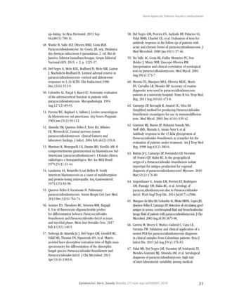 31Epidemiol. Serv. Saude,Brasília,27( núm.esp.):e0500001,2018
Maria Aparecida Shikanai-Yasuda e colaboradores
up-dating. An Bras Dermatol. 2013 Sep-
Oct;88(5):700-11.
48.	Wanke B, Valle ACF, Oliveira RMZ, Costa RLB.
Paracoccidioidomicose. In: Coura, JR, org. Dinâmica
das doenças infecciosas e parasitárias. 2. ed. Rio de
Janeiro: Editora Guanabara Koogan, Grupo Editorial
Nacional-GEN; 2013. v. 2; p. 1225-37.
49.	Del Negro G, Melo EHL, Rodbard D, Melo MR, Layton
J, Wachslicht-Rodbard H. Limited adrenal reserve in
paracoccidioidomycosis: cortisol and aldosterone
responses to 1-24 ACTH. Clin Endocrinol.1980
Dec;13(6):553-9.
50.	Colombo AL, Faiçal S, Kater CE. Systematic evaluation
of the adrenocortical function in patients with
paracoccidioidomycosis. Mycopathologia. 1994
Aug;127(2):89-93.
51.	Pereira WC, Raphael A, Sallum J. Lesões neurológicas
da blastomicose sul-americana. Arq Neuro-Psiquiatr.
1965 jun;23(2):95-112.
52.	Almeida SM, Queiroz-Telles F, Teive HA, Ribeiro
CE, Werneck LC. Central nervous system
paracoccidioidomycosis: clinical features and
laboratory findings. J Infect. 2004 Feb;48(2):193-8.
53.	Martinez R, Meneguelli UG, Dantas RO, Fiorillo AM. O
comprometimento gastrintestinal na blastomicose Sul-
Americana (paracoccidiodomicose). I Estudo clínico,
radiológico e histopatológico. Rev Ass Méd Brasil.
1979;25(1):31-44.
54.	Laudanna AA, Betarello A,van Bellen B. South
American blastomycosis as a cause of malabsorption
and protein-losing enteropathy. Arq Gastroenterol.
1975;(25):83-90.
55.	Queiroz-Telles F, Escuissato D. Pulmonary
paracoccidioidomycosis. Semin Respir Crit Care Med.
2011 Dec;32(6):764-74.
56.	Arantes TD, Theodoro RC, Teixeira MM, Bagagli
E. Use of fluorescent oligonucleotide probes
for differentiation between Paracoccidioides
brasiliensis and Paracoccidioides lutzii in yeast
and mycelial phase. Mem Inst Oswaldo Cruz. 2017
Feb;112(2):140-5.
57.	Nobrega de Almeida Jr J, Del Negro GM, Grenfell RC,
Vidal MS, Thomaz DY, Figueiredo DS, et al. Matrix-
assisted laser desorption ionization-time of flight mass
spectrometry for differentiation of the dimorphic
fungal species Paracoccidioides brasiliensis and
Paracoccidioides lutzii. J Clin Microbiol. 2015
Apr;53(4):1383-6.
58.	Del Negro GM, Pereira CN, Andrade HF, Palacios SA,
Vidal MMS, Charbel CE, et al. Evaluation of tests for
antibody response in the follow-up of patients with
acute and chronic forms of paracoccidioidomycosis. J
Med Microbiol. 2000 Jan;49(1):37-46.
59.	Do Valle AC, Costa RL, Fialho Monteiro PC, Von
Helder J, Muniz MM, Zancopé-Oliveira RM.
Interpretation and clinical correlation of serological
tests in paracoccidioidomycosis. Med Mycol. 2001
Aug;39(4):373-7.
60.	Moreto TC, Marques MEA, Oliveira MLSC, Moris
DV, Carvalho LR, Mendes RP. Accuracy of routine
diagnostic tests used in paracoccidioidomycosis
patients at a university hospital. Trans R Soc Trop Med
Hyg. 2011 Aug;105(8):473-8.
61.	Camargo ZP, Berzaghi R, Amaral CC, Silva SH.
Simplified method for producing Paracoccidioides
brasiliensis exoantigens for use in immunodiffusion
tests. Med Mycol. 2003 Dec;41(6):539-42.
62.	Giannini MJ, Bueno JP, Shikanai-Yasuda MA,
Stoff AMS, Masuda A, Amato Neto V, et al.
Antibody response to the 43 kDa glycoprotein of
Paracoccidioides brasiliensis as a marker for the
evaluation of patients under treatment. Am J Trop Med
Hyg. 1990 Aug;43(2):200-6.
63.	Batista Jr J, Camargo ZP, Fernandes GF, Vicentini
AP, Fontes CJF, Hahn RC. Is the geographical
origin of a Paracoccidioides brasiliensis isolate
important for antigen production for regional
diagnosis of paracoccidioidomycosis? Mycoses. 2010
Mar;53(2):176-80.
64.	Gegembauer G, Araujo LM, Pereira EF, Rodrigues
AM, Paniago AM, Hahn RC, et al. Serology of
paracoccidioidomycosis due to Paracoccidioides
lutzii. PLoS Negl Trop Dis. 2014 Jul;8(7):e2986.
65.	Marques da Silva SH, Colombo AL, Blotta MHSL, Lopes JD,
Queiroz-Telles F, Camargo ZP. Detection of circulating gp43
antigen in serum, cerebrospinal fluid and bronchoalveolar
lavage fluid of patients with paracoccidioidomycosis. J Clin
Microbiol. 2003 Aug;41(8):3675-80.
66.	Gaviria M, Rivera V, Muñoz-Cadavid C, Cano LE,
Naranjo TW. Validation and clinical application of a
nested PCR for paracoccidioidomycosis diagnosis
in clinical samples from Colombian patients. Braz J
Infect Dis. 2015 Jul-Aug;19(4):376-83.
67.	Vidal MS, Del Negro GM, Vicentini AP, Svidzinski TI,
Mendes-Giannini MJ, Almeida AM, et al. Serological
diagnosis of paracoccidioidomycosis: high rate
of inter-laboratorial variability among medical
 