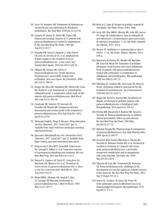 33Epidemiol. Serv. Saude,Brasília,27( núm.esp.):e0500001,2018
Maria Aparecida Shikanai-Yasuda e colaboradores
89.	Lacaz CS, Sampaio SAP. Tratamento da blastomicose
sul-americana com anfotericina B. Resultados
preliminares. Rev Paul Med. 1958 jun;52:443-50.
90.	Campos EP, Sartori JC, Hetch ML, Franco MF.
Clinical and serologic features of 47 patients with
paracoccidioidomycosis treated by amphotericin
B. Rev Inst Med Trop São Paulo. 1984 Jul-
Aug;26(4):212-7.
91.	Peçanha PM, Souza S, Falqueto A, Grão-Veloso
TR, Lírio LV, Ferreira Jr CU, et al. Amphotericin
B lipid complex in the treatment of severe
paracoccidioidomycosis: a case series. Int J
Antmicrobiol Agents. 2016 Oct;48(4):428-30.
92.	Ollague JM, Zuritta AM, Calero G.
Paracoccidioidomycosis (South American
blastomycosis) successfully treated with
terbinafine: first case report. Br J Dermatol. 2000
Jul;143(1):188-91.
93.	Borges SR, Silva GM, Chambela MC, Oliveira RV, Costa
RL, Wanke B, et al. Itraconazole vs. trimethoprim–
sulfamethoxazole: a comparative cohort study of 200
patients with paracoccidioidomycosis. Med Mycol.
2014 Apr;52(3):303-10
94.	Cavalcante RS, Sylvestre TF, Levorato AD,
Carvalho LR, Mendes RP. Comparison between
Itraconazole and cotrimoxazole in the treatment of
paracoccidiodomycosis. Plos Negl Trop Dis. 2014
Apr;8(4):e2793.
95.	Medscape English. Drugs & diseases. Drug interaction
checker [Internet]. 2017 [cited 2017 Apr 5].
Available from: http://reference.medscape.com/drug-
interactionchecker.
96.	Epocrates.Athenahealth Inc USA. Interaction check
[Internet]. 2017 [cited 2017 Apr 5]. Available from:
https://online.epocrates.com/interaction-check
97.	Francesconi F, Silva MTT, Costa RLB, Francesconi
VA, Carregal E, Talhari S, et al. Long-term outcome
of neuroparacoccidioidomycosis treatment. Rev Soc
Bras Med Trop. 2011 Jan-Feb;44(1):22-5.
98.	Benard G, Campos AF, Netto LC, Gonçalves LG,
Machado LR, Mimicos EV et al. Treatment of
severe forms of paracoccidioidomycosis: is there
a role for corticosteroids? Med Mycol. 2012
Aug;50(6):641-8.
99.	Blotta MHSL, Altemani AM, Amaral E, Silva
LJ, Camargo ZP. Placental involvement in
paracoccidioidomycosis. J Med Vet Mycol. 1993
May;31(3):249-57.
100.	Kulay Jr L, Lapa AJ. Drogas na gravidez: manual de
orientação. São Paulo: Ponto; 2003. 180p.
101.	Levin ASS, Dias MBGS, Oliveira MS, Lobo RD, Garcia
CP. Grupo de colaboradores. Guia de utilização de
anti-infecciosos e recomendações para a prevenção
de infecções hospitalares. 5. ed. São Paulo: Hospital
das Clínicas; 2014. 192 p.
102.	Tavares W. Antibióticos e quimioterápicos para o
clínico. 3. ed. São Paulo: Editora Atheneu; 2014.
658 p.
103.	Barraviera B, Pereira PC, Mendes RP, Machado
JM, Lima CR, Meira DA. Evaluation of acetylator
phenotype, renal function and serum sulfadiazine
levels in patients with paracoccidioidomycosis
treated with cotrimazine (a combination of
sulfadiazine and trimethoprim). Mycopathologia.
1989 Nov;108(2):107-12.
104.	Talwalkar JA, Soetikno RE, Carr-Locke DL, Berg CL.
Severe cholestasis related to itraconazole for the
treatment of onychomycosis. Am J Gastroenterol.
1999 Dec;94(12):3632-3.
105.	Braga GM, Hessel G, Pereira RM, Escanhoela CA.
Hepatic involvement in pediatric patients with
paracoccidioidomycosis: a histological study.
Histopathology. 2014 Jan;64(2):256-62.
106.	Pereira RM, Bucaretchi F, Barison EM, Hessel G,
Tresoldi AT. Paracoccidioidomycosis in children:
clinical presentation, follow-up and outcome.
Rev Inst Med Trop São Paulo. 2004 May-
Jun;46(3):127-31.
107.	Shikanai-Yasuda MA. Pharmacological management
of paracoccidioidomycosis. Exp Opin Pharmacother.
2005 Apr;6(3):385-97.
108.	Gryschek RCB, Pereira RM, Kono A, Patzina RA,
Tresoldi AT, Shikanai-Yasuda MA, et al. Paradoxical
reaction to treatment in 2 patients with severe
acute paracoccidioidomycosis: a previously
unreported complication and its management
with corticosteroids. Clin Infect Dis. 2010
May;50(10):e56-8.
109.	Taborda CP, Urán ME, Nosanchuk JD, Travassos
LR. Paracoccidioidomycosis: challenges in the
development of a vaccine against an endemic mycosis
in the Americas. Rev Inst Med Trop São Paulo. 2015
Sep;57(Suppl 19):21-4.
110.	Severo LC, Londero AT, Geyer GR, Porto NS.
Acute pulmonary paracoccidioidomycosis in an
immunosuppressed patient. Mycopathologia. 1979
Sep;68(3):171-4.
 