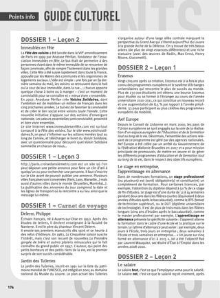 POINTS 
Points info GUIDE CULTUREL 
DOSSIER 1 – Leçon 2 
Immeubles en fête 
La Fête des voisins a été lancée dans le VIIe arrondissement 
de Paris en 1999 par Anatase Périfan, fondateur de l’asso-ciation 
Immeubles en fête. Le but était de permettre à des 
personnes vivant dans le même immeuble de se rencontrer de 
façon conviviale, afi n de rompre l’isolement dans les grandes 
villes. Cette fête a été suivie rapidement dans toute la France, 
appuyée par les Maires des communes et les organismes de 
logements sociaux. L’idée est simple : une fois par an (la der-nière 
semaine de mai), les voisins se retrouvent dans le hall 
ou la cour de leur immeuble, dans la rue… ; chacun apporte 
quelque chose à boire ou à manger – c’est un moment de 
convivialité pour se connaître et « mieux vivre » ensemble. 
En 2007, Anastase Périfan crée Voisins Solidaires, dont 
l’ambition est de mobiliser un million de Français dans les 
cinq prochaines années. Le but est de favoriser la convivialité 
et de créer le lien social entre voisins toute l’année. Cette 
nouvelle initiative s’appuie sur des actions d’envergure 
nationale. Les valeurs essentielles sont convivialité, proximité 
et bien vivre ensemble. 
Le site Internet www.immeublesenfête.com est surtout 
consacré à la Fête des voisins. Sur le site www.voisinssoli-daires. 
fr, on peut s’informer sur les actions menées tout au 
long de l’année, et télécharger le livret du Voisin Solidaire, 
avec un questionnaire pour découvrir quel Voisin Solidaire 
sommeille en chacun de nous… 
DOSSIER 1 – Leçon 3 
http://paris.croisedanslemetro.com est un site où l’on 
peut déposer une petite annonce pour faire un clin d’oeil à 
quelqu’un ou pour rechercher une personne. Il faut s’inscrire 
sur le site avant de pouvoir publier une annonce. Plusieurs 
villes françaises sont concernées (Paris, Lyon, Marseille…) mais 
aussi d’autres villes dans le monde (Bruxelles, Montréal…). 
La publication des annonces du jour comprend la date et 
les lignes de transport où la rencontre a eu lieu ainsi que le 
message lui-même. 
DOSSIER 1 – Carnet de voyage 
Delerm, Philippe 
Écrivain français, né à Auvers-sur-Oise en 1950. Après des 
études de lettres, il devient enseignant à la faculté de 
Nanterre. Il est le père du chanteur Vincent Delerm. 
Il envoie ses premiers manuscrits dès 1976 et se heurte à 
des refus d’éditeurs. En 1983, La Cinquième saison suscite 
l’intérêt, mais c’est son recueil de nouvelles La Première 
gorgée de bière et autres plaisirs minuscules qui le fait 
connaître du grand public en 1997. L’auteur, qui peint des 
petits bonheurs et des petits riens de la vie, est le premier 
surpris de son succès considérable. 
Jardin des Tuileries 
Le jardin des Tuileries, inscrit en 1991 sur la liste du patri-moine 
mondial POINTS 
de l’UNESCO, est intégré en 2005 au domaine 
national du Musée du Louvre. Le plan actuel des Tuileries 
176 s’organise autour d’une large allée centrale marquant la 
perspective du Grand Axe qui s’étend aujourd’hui du Louvre 
à la grande Arche de la Défense. On y trouve de très beaux 
arbres (de plus de vingt essences différentes) et une riche 
statuaire (avec des oeuvres de Rodin, Max Ernst, Henry 
Moore, Giacometti). 
DOSSIER 2 – Leçon 1 
Erasmus 
Vingt-cinq ans après sa création, Erasmus est à la fois le plus 
connu des programmes européens et le système d’échanges 
universitaires qui rencontre le plus de succès au monde. 
Plus de 231 000 étudiants ont obtenu une bourse Erasmus 
pour étudier ou se former à l’étranger au cours de l’année 
universitaire 2010-2011, ce qui constitue un nouveau record 
et une augmentation de 8,5 % par rapport à l’année précé-dente. 
33 pays participent au plus célèbre des programmes 
européens de mobilité. 
Aef Europe 
Depuis le Conseil de Lisbonne en mars 2000, les pays de 
l’Union européenne se sont engagés sur la voie de la réalisa-tion 
d’un espace européen de l’éducation et de la formation 
tout au long de la vie. Désormais, l’ensemble des actions rele-vant 
de ce programme est géré par des agences nationales. 
Aef Europe a été créée par un arrêté du Gouvernement de 
la Fédération Wallonie-Bruxelles en 2007 et a pour mission 
principale de promouvoir, de mettre en oeuvre et de gérer 
les différents programmes d’éducation et de formation tout 
au long de la vie, dans le respect des objectifs européens. 
Le stage en entreprise, 
l’apprentissage en alternance 
Dans de nombreuses formations, un stage professionnel 
(ou plusieurs) est (sont) obligatoire(s) et constitue(nt) un 
complément de formation. Pour certaines licences, par 
exemple, l’obtention du diplôme dépend à 50 % de ce stage 
de fi n d’études. Le stage est d’une durée de 12 à 14 semaines 
pendant deux ans dans les fi lières courtes (équivalant à deux 
années d’études après le baccalauréat), comme le BTS (brevet 
de technicien supérieur), ou le DUT (diplôme universitaire 
de technologie). Il est de plus de trois mois dans les fi lières 
longues (cinq ans d’études après le baccalauréat), comme 
le master professionnel par exemple. L’apprentissage en 
alternance présente la spécifi cité suivante : l’apprenti alterne 
la formation dans le cadre d’une école et la pratique sur le 
terrain. Le rythme d’alternance peut varier : par exemple, deux 
jours à l’école, trois jours en entreprise ; deux semaines à 
l’école et trois semaines en entreprise... « Un jeune sur cinq 
formé en alternance d’ici à 2015 », tel a été l’objectif fi xé 
par Laurent Wauquiez, secrétaire d’État à l’Emploi dans les 
années 2008-2010. 
DOSSIER 2 – Leçon 2 
Le salaire 
Le salaire brut, c’est ce que l’employeur verse pour le salarié. 
Le salaire net, c’est ce que le salarié reçoit vraiment, après 
 