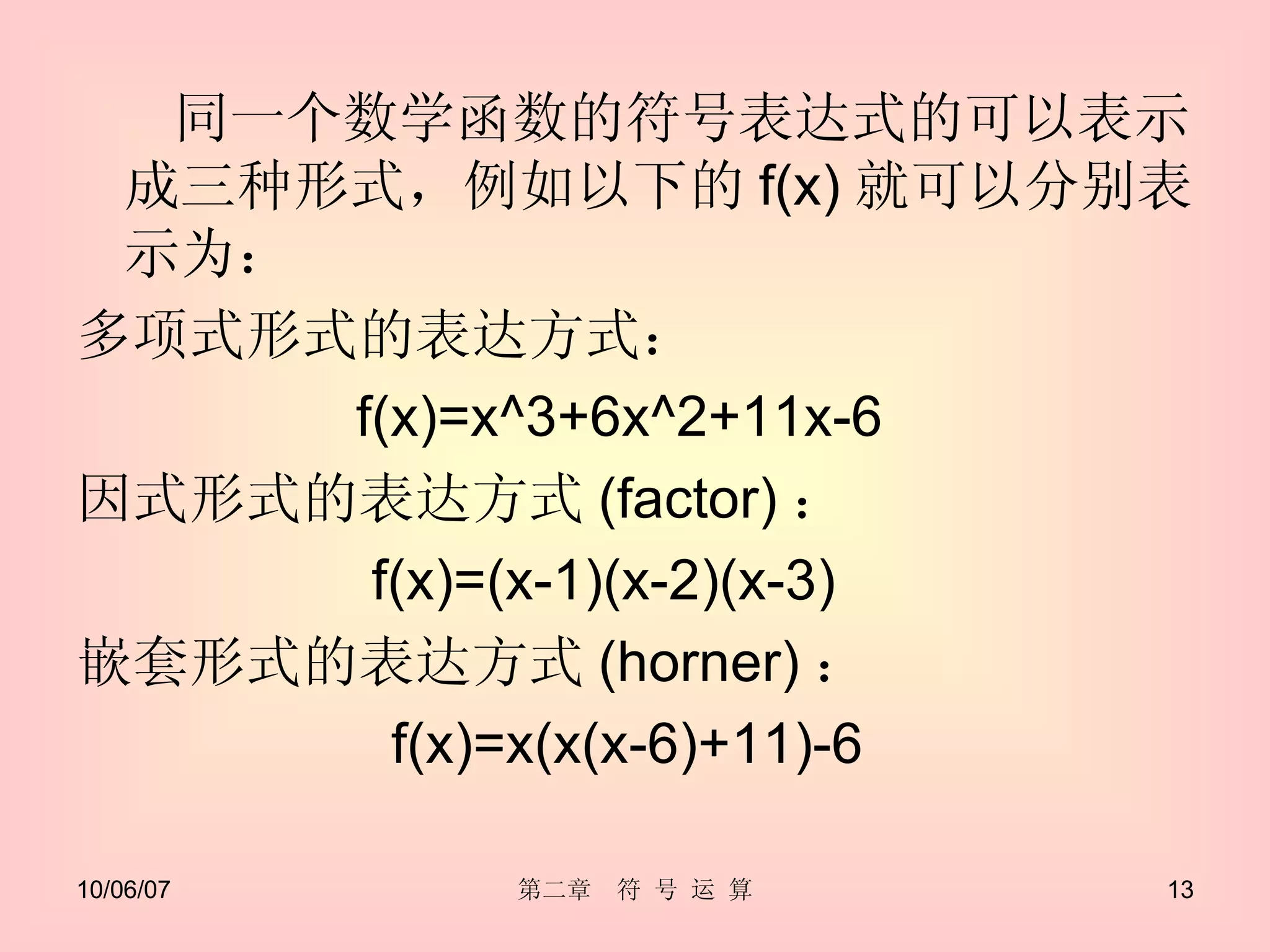 同一个数学函数的符号表达式的可以表示成三种形式，例如以下的 f(x) 就可以分别表示为： 多项式形式的表达方式： f(x)=x^3+6x^2+11x-6  因式形式的表达方式 (factor) ： f(x)=(x-1)(x-2)(x-3)  嵌套形式的表达方式 (horner) ： f(x)=x(x(x-6)+11)-6  