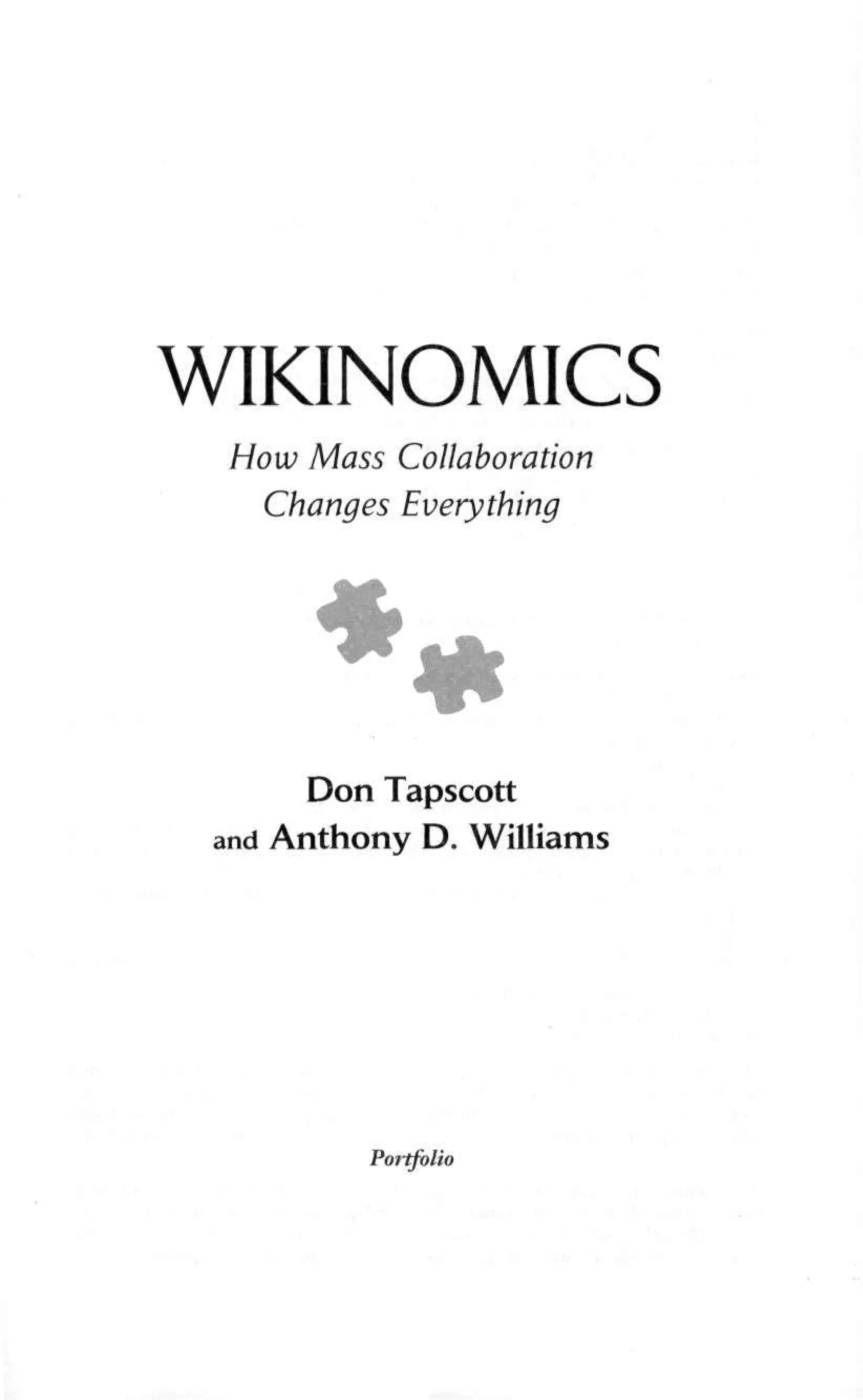 WIKINOMICS
How Mass Collaboration
Changes Everything
Don Tapscott
and Anthony D. Williams
Portfolio
 