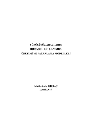 SÜRÜCÜSÜZ ARAÇLARIN
BİREYSEL KULLANIMDA
ÜRETİMİ VE PAZARLAMA MODELLERİ
Muhip Şeyda IŞIKTAÇ
Aralık 2016
 