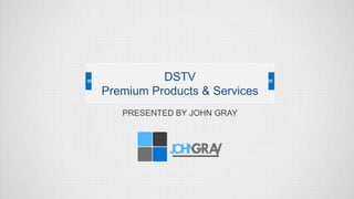 PRESENTED BY JOHN GRAY
DSTV
Premium Products & Services
 