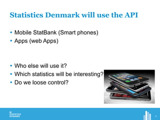 Statistics Denmark will use the API
 Mobile StatBank (Smart phones)
 Apps (web Apps)
 Who else will use it?
 Which statistics will be interesting?
 Do we loose control?
17
 