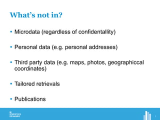 What’s not in?
 Microdata (regardless of confidentallity)
 Personal data (e.g. personal addresses)
 Third party data (e.g. maps, photos, geographiccal
coordinates)
 Tailored retrievals
 Publications
7
 