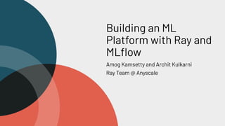 Building an ML
Platform with Ray and
MLﬂow
Amog Kamsetty and Archit Kulkarni
Ray Team @ Anyscale
 