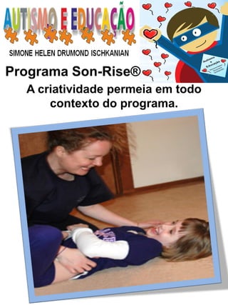 Programa Son-Rise® 
A criatividade permeia em todo contexto do programa.  