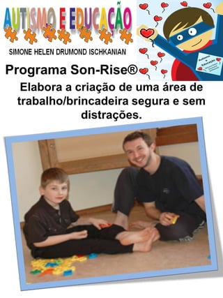 Programa Son-Rise® 
Elabora a criação de uma área de trabalho/brincadeira segura e sem distrações.  